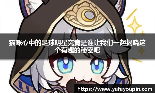 猫咪心中的足球明星究竟是谁让我们一起揭晓这个有趣的秘密吧