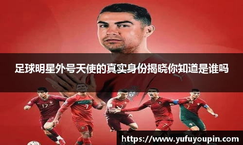 足球明星外号天使的真实身份揭晓你知道是谁吗